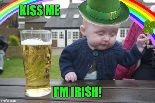 I'm 100% Irish | KISS ME; I'M IRISH! | image tagged in drunk baby st patrick's day,kiss me im irish,ireland,irish | made w/ Imgflip meme maker