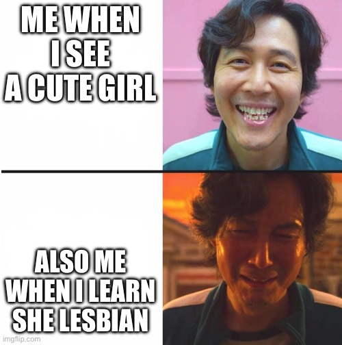 Squid Game before and after meme | ME WHEN I SEE A CUTE GIRL; ALSO ME WHEN I LEARN SHE LESBIAN | image tagged in squid game before and after meme | made w/ Imgflip meme maker