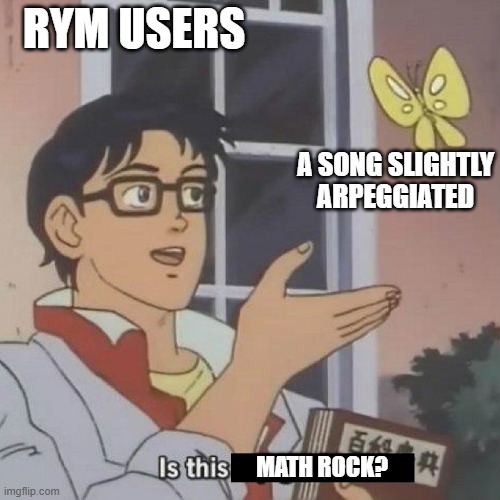 Is This A blank | RYM USERS; A SONG SLIGHTLY ARPEGGIATED; MATH ROCK? | image tagged in is this a blank | made w/ Imgflip meme maker