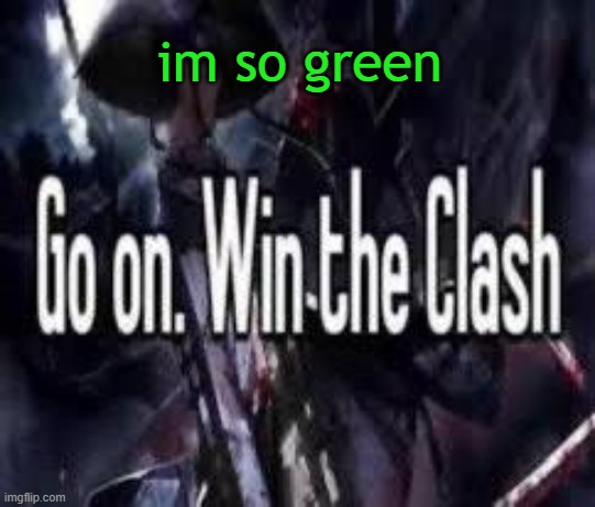 green | im so green | image tagged in go on win the clash | made w/ Imgflip meme maker