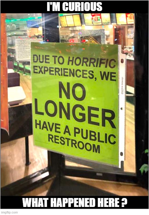 Horrific Experiences ??? | I'M CURIOUS; WHAT HAPPENED HERE ? | image tagged in sign,horrific,restroom | made w/ Imgflip meme maker
