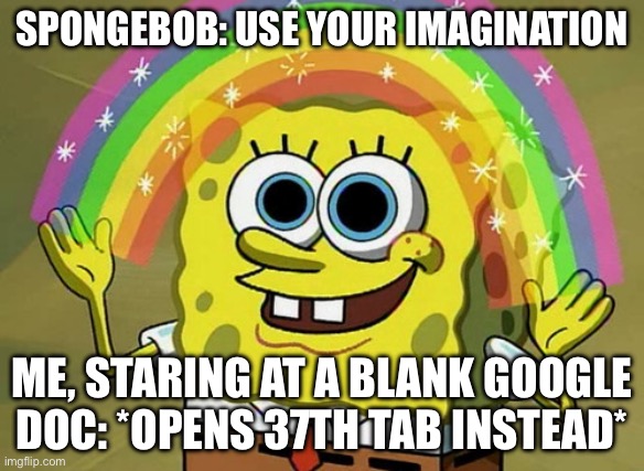Imagination Spongebob | SPONGEBOB: USE YOUR IMAGINATION; ME, STARING AT A BLANK GOOGLE DOC: *OPENS 37TH TAB INSTEAD* | image tagged in memes,imagination spongebob | made w/ Imgflip meme maker