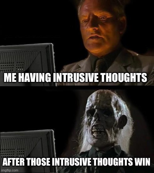 If you know you know | ME HAVING INTRUSIVE THOUGHTS; AFTER THOSE INTRUSIVE THOUGHTS WIN | image tagged in memes,i'll just wait here | made w/ Imgflip meme maker