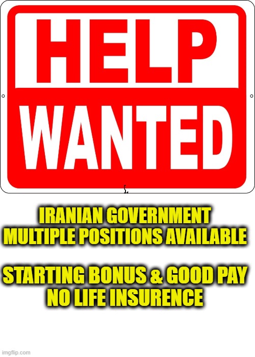 Jumpstart your career sky high | IRANIAN GOVERNMENT
MULTIPLE POSITIONS AVAILABLE; STARTING BONUS & GOOD PAY
NO LIFE INSURENCE | image tagged in iran | made w/ Imgflip meme maker