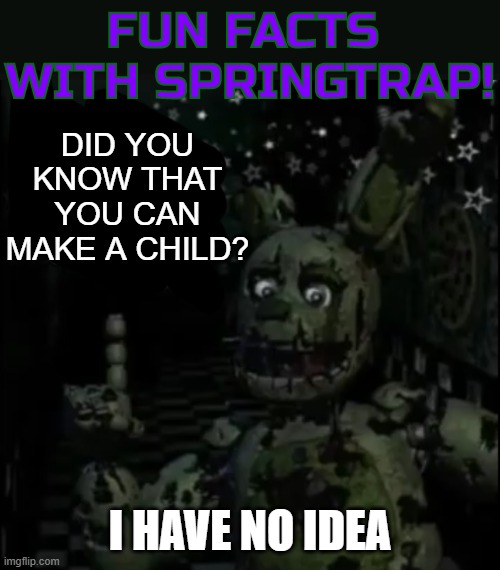 FUN FACT OF FCKIN FACT? | DID YOU KNOW THAT YOU CAN MAKE A CHILD? I HAVE NO IDEA | image tagged in fun facts with springtrap | made w/ Imgflip meme maker