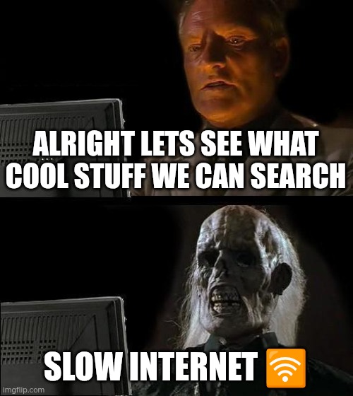 Slow or no conection? Which one Is worse? | ALRIGHT LETS SEE WHAT COOL STUFF WE CAN SEARCH; SLOW INTERNET 🛜 | image tagged in memes,i'll just wait here | made w/ Imgflip meme maker