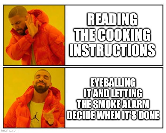 No - Yes | READING THE COOKING INSTRUCTIONS; EYEBALLING IT AND LETTING THE SMOKE ALARM DECIDE WHEN IT'S DONE | image tagged in no - yes | made w/ Imgflip meme maker