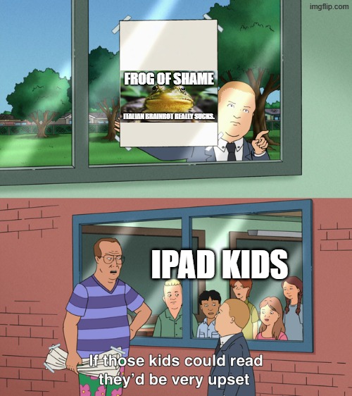 It Really Sucks. | FROG OF SHAME; ITALIAN BRAINROT REALLY SUCKS. IPAD KIDS | image tagged in if those kids could read they'd be very upset,memes,frog of shame,frog,shame,italian brainrot | made w/ Imgflip meme maker