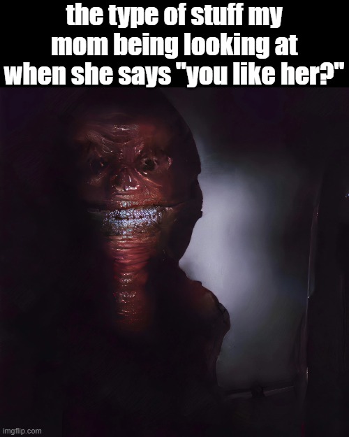 i swear she could see a skinwalker and say that gng | the type of stuff my mom being looking at when she says "you like her?" | image tagged in wretch,memes,mom,parents | made w/ Imgflip meme maker