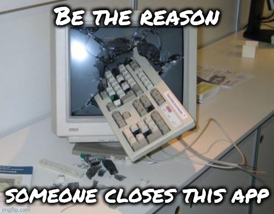 FNAF rage | Be the reason someone closes this app | image tagged in fnaf rage | made w/ Imgflip meme maker