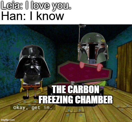 Posting Star Wars memes until May 4th (day 12) | Leia: I love you. Han: I know; THE CARBON FREEZING CHAMBER | image tagged in spongebob coffin | made w/ Imgflip meme maker