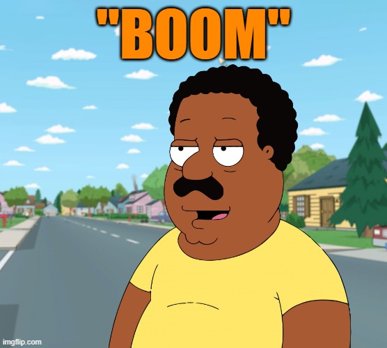 Family Guy - Cleveland Brown Angry Black Man | "BOOM" | image tagged in family guy - cleveland brown angry black man | made w/ Imgflip meme maker