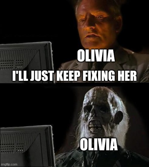 bro withered away | OLIVIA; I'LL JUST KEEP FIXING HER; OLIVIA | image tagged in memes,i'll just wait here,knights of guinevere | made w/ Imgflip meme maker
