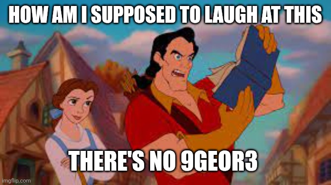how I am supposed to laught at this | HOW AM I SUPPOSED TO LAUGH AT THIS THERE'S NO 9GEOR3 | image tagged in how i am supposed to laught at this | made w/ Imgflip meme maker