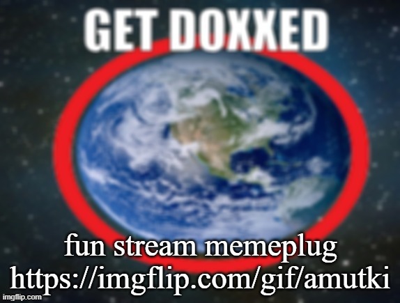 GET DOXXED! | fun stream memeplug
https://imgflip.com/gif/amutki | image tagged in get doxxed | made w/ Imgflip meme maker