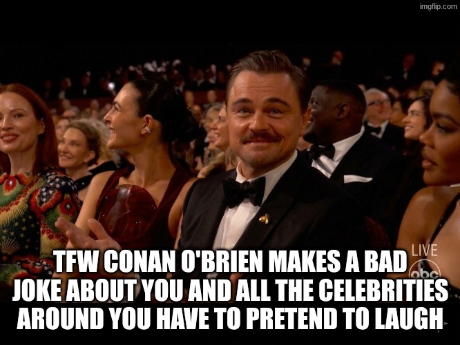 Also who directed the oscars this year? fire them | TFW CONAN O'BRIEN MAKES A BAD JOKE ABOUT YOU AND ALL THE CELEBRITIES AROUND YOU HAVE TO PRETEND TO LAUGH | image tagged in leo oscars meme,oscars 2026,oscars | made w/ Imgflip meme maker