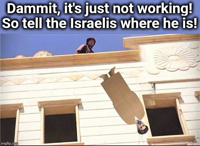 Dammit, it's just not working!
So tell the Israelis where he is! | image tagged in memes,ayatollah,iran,gay,cardboard,building | made w/ Imgflip meme maker