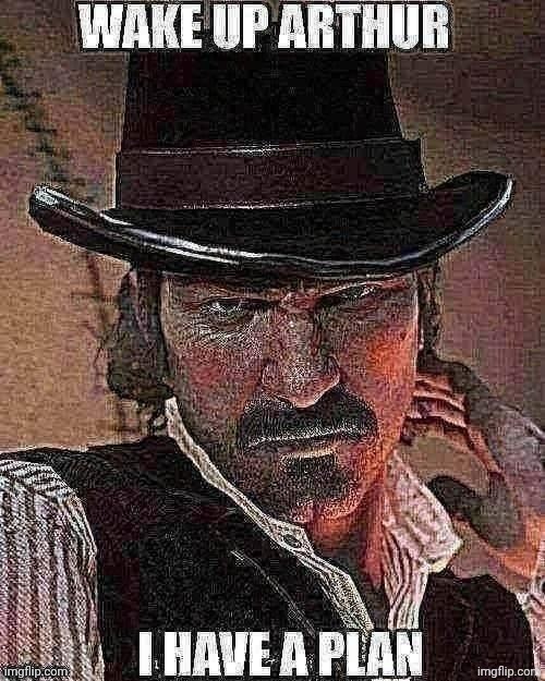 Wake up Arthur, I have a plan | image tagged in wake up arthur i have a plan | made w/ Imgflip meme maker