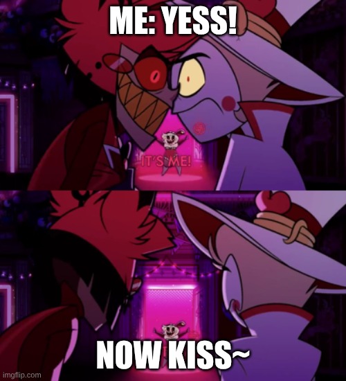it's me, yes it's me | ME: YESS! NOW KISS~ | image tagged in it's me yes it's me,hazbin hotel | made w/ Imgflip meme maker