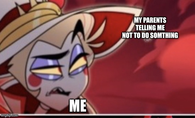 Hazbin Hotel lucifer | MY PARENTS TELLING ME NOT TO DO SOMTHING; ME | image tagged in hazbin hotel lucifer | made w/ Imgflip meme maker