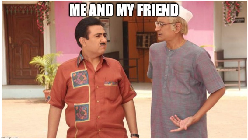ME AND MY FRIEND | image tagged in memes | made w/ Imgflip meme maker