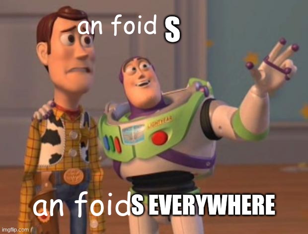 an foid | S; an foid; S EVERYWHERE; an foid | image tagged in everywhere | made w/ Imgflip meme maker