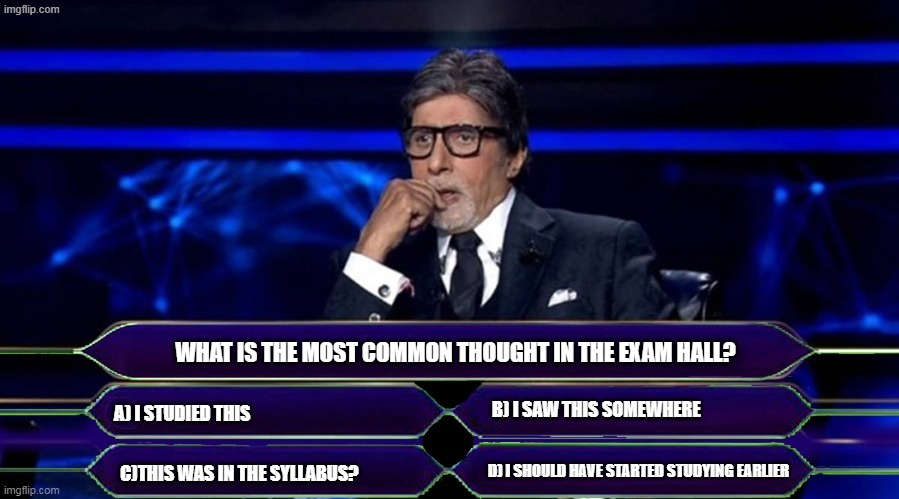 kbc options | WHAT IS THE MOST COMMON THOUGHT IN THE EXAM HALL? A) I STUDIED THIS; B) I SAW THIS SOMEWHERE; C)THIS WAS IN THE SYLLABUS? D) I SHOULD HAVE STARTED STUDYING EARLIER | image tagged in kbc options | made w/ Imgflip meme maker