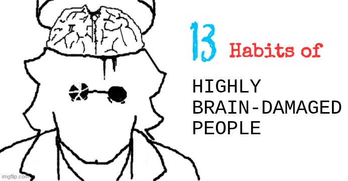 new image | HIGHLY
BRAIN-DAMAGED
PEOPLE; Habits of | made w/ Imgflip meme maker