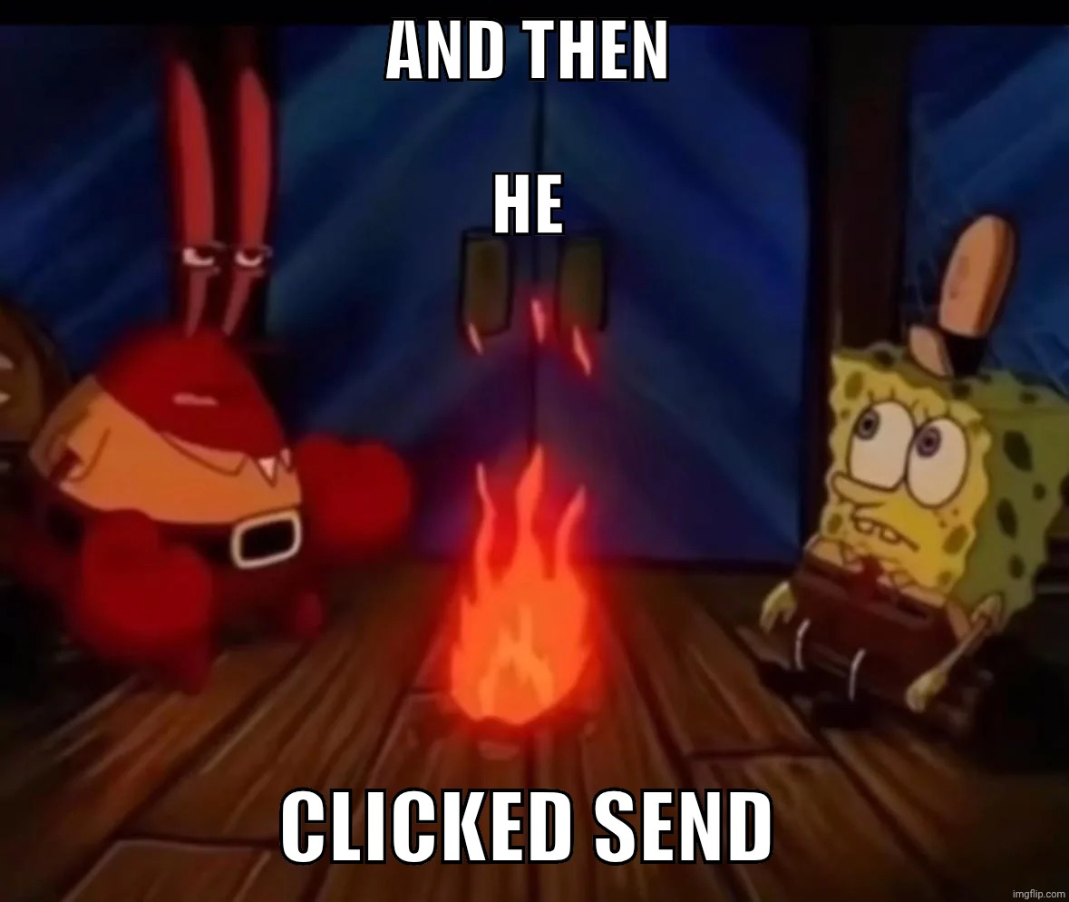 Spongbob | AND THEN 
  
HE; CLICKED SEND | image tagged in spongbob and the clicked post | made w/ Imgflip meme maker
