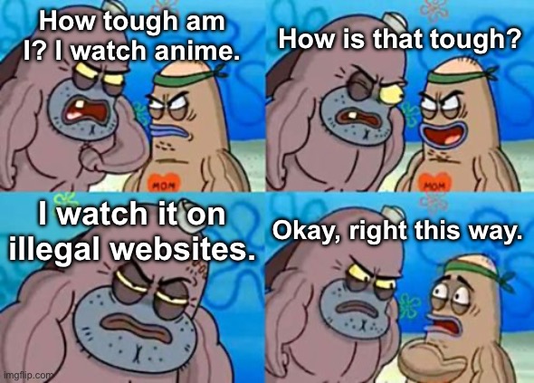 You wouldn’t dare.. | How is that tough? How tough am I? I watch anime. I watch it on illegal websites. Okay, right this way. | image tagged in memes,how tough are you | made w/ Imgflip meme maker