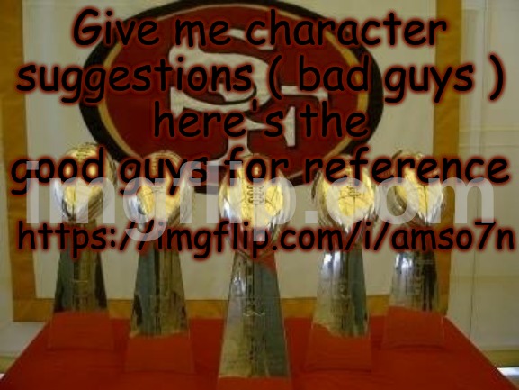 https://imgflip.com/i/amso7n | Give me character suggestions ( bad guys )
here's the good guys for reference; https://imgflip.com/i/amso7n | image tagged in 49ers | made w/ Imgflip meme maker