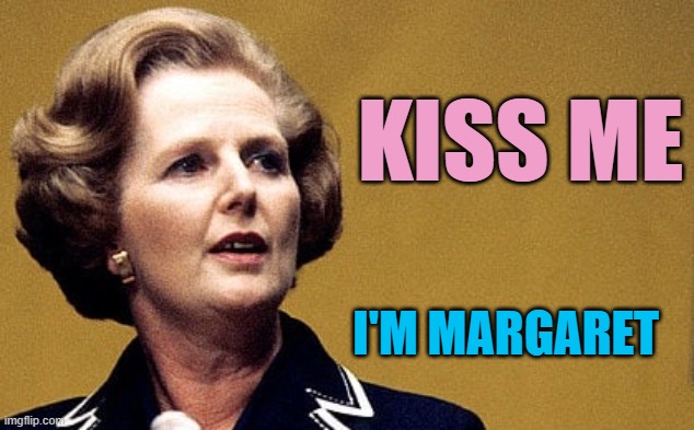 Margaret Thatcher Powerful Lady | KISS ME I'M MARGARET | image tagged in margaret thatcher powerful lady | made w/ Imgflip meme maker