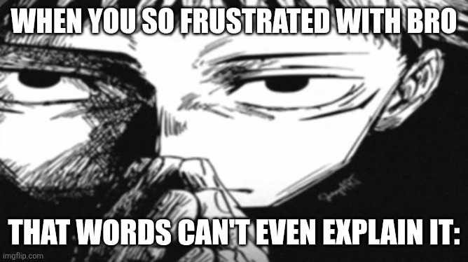 Genuinely shut up ?✌️ | WHEN YOU SO FRUSTRATED WITH BRO; THAT WORDS CAN'T EVEN EXPLAIN IT: | image tagged in itadori yuji son | made w/ Imgflip meme maker