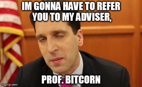 IM GONNA HAVE TO REFER YOU TO MY ADVISER, PROF. BITCORN | image tagged in bureaucratic ben,Bitcoin | made w/ Imgflip meme maker