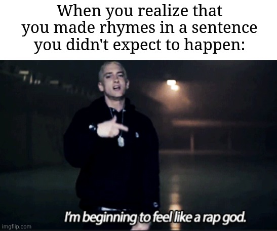 I bet any of you had this happen | When you realize that you made rhymes in a sentence you didn't expect to happen: | image tagged in rap god eminem,memes,funny,kirby says you suck | made w/ Imgflip meme maker