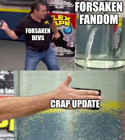 Flex Tape | FORSAKEN FANDOM; FORSAKEN DEVS; CRAP UPDATE | image tagged in flex tape | made w/ Imgflip meme maker