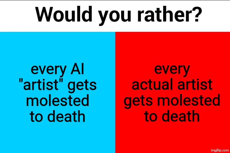 Would you rather? | every AI "artist" gets
molested to death; every actual artist gets molested
to death | image tagged in would you rather | made w/ Imgflip meme maker