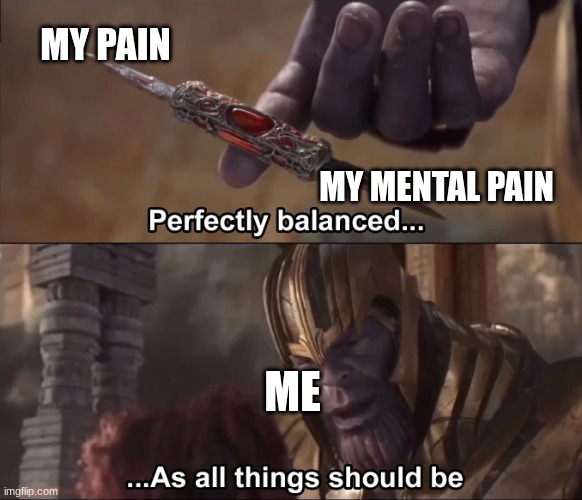 Thanos perfectly balanced as all things should be | MY PAIN; MY MENTAL PAIN; ME | image tagged in thanos perfectly balanced as all things should be | made w/ Imgflip meme maker