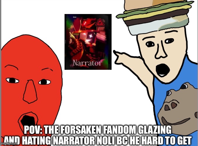 E | POV: THE FORSAKEN FANDOM GLAZING AND HATING NARRATOR NOLI BC HE HARD TO GET | image tagged in c00lkid and 007n7 pointing meme,memes | made w/ Imgflip meme maker