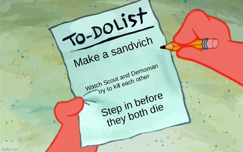 patrick to do list actually blank | Make a sandvich; Watch Scout and Demoman try to kill each other; Step in before they both die | image tagged in patrick to do list actually blank | made w/ Imgflip meme maker
