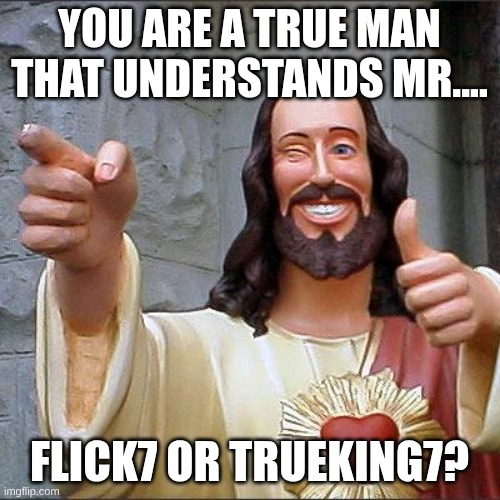 Buddy Christ Meme | YOU ARE A TRUE MAN THAT UNDERSTANDS MR.... FLICK7 OR TRUEKING7? | image tagged in memes,buddy christ | made w/ Imgflip meme maker