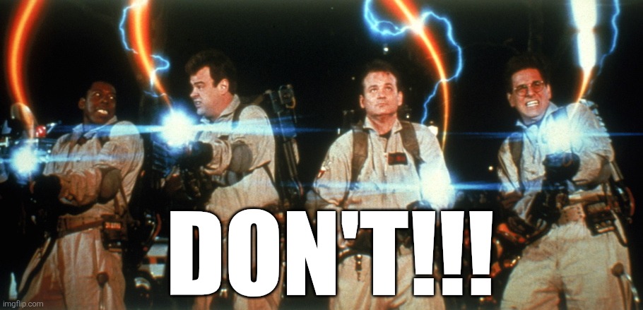 Ghostbusters Crossing The Streams | DON'T!!! | image tagged in ghostbusters crossing the streams | made w/ Imgflip meme maker