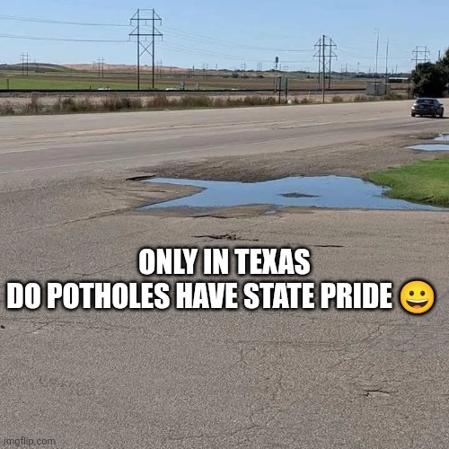 Only In Texas Do Potholes Have State Pride ? | ONLY IN TEXAS
DO POTHOLES HAVE STATE PRIDE 😀 | image tagged in chrisjoines1 | made w/ Imgflip meme maker