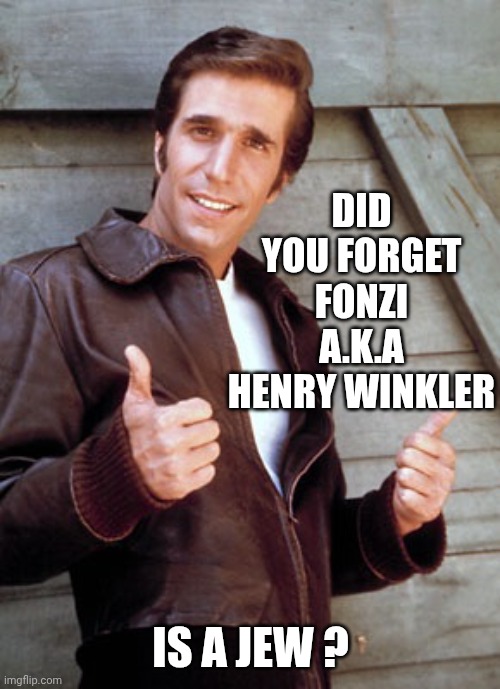 Fonzie | DID YOU FORGET FONZI
A.K.A HENRY WINKLER IS A JEW ? | image tagged in fonzie | made w/ Imgflip meme maker