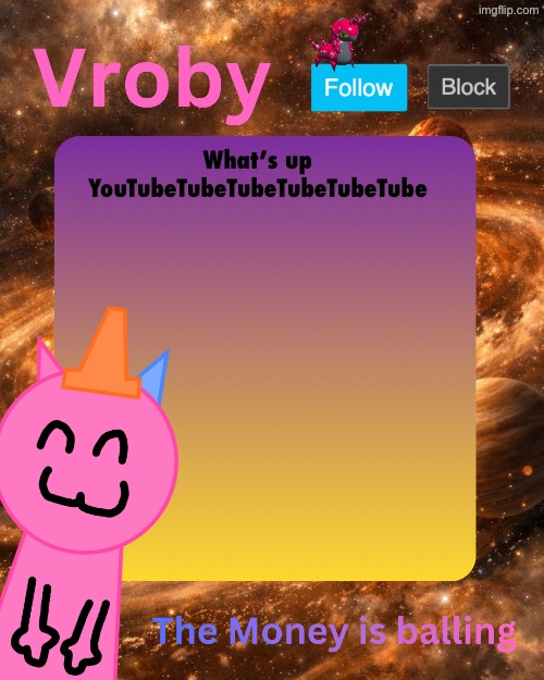 Vroby's 10 millionth temp | What’s up YouTubeTubeTubeTubeTubeTube | image tagged in vroby's 10 millionth temp | made w/ Imgflip meme maker