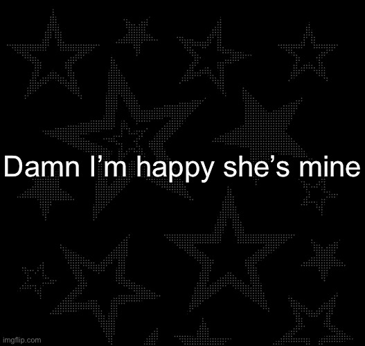 Daily something-Ly jealousybait | Damn I’m happy she’s mine | image tagged in justee temp | made w/ Imgflip meme maker