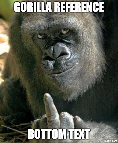 gorilla middle finger | GORILLA REFERENCE BOTTOM TEXT | image tagged in gorilla middle finger | made w/ Imgflip meme maker
