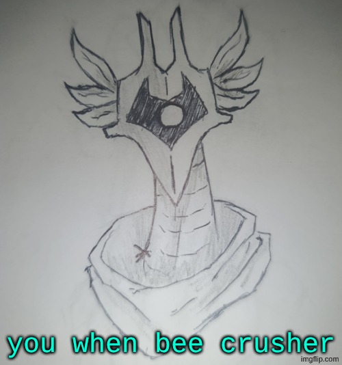 ? | you when bee crusher | image tagged in hunter temp by shadowskul | made w/ Imgflip meme maker