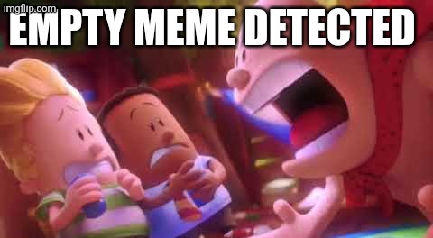 EMPTY MEME DETECTED | image tagged in captain underpants scream | made w/ Imgflip meme maker