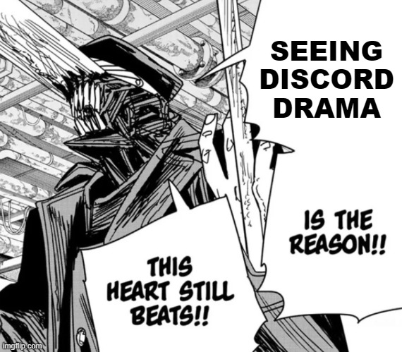discord drama is peak fr | SEEING DISCORD DRAMA | image tagged in killing chainsaw man is the reason this heart still beats | made w/ Imgflip meme maker